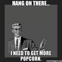 Hang-on-there-I-need-to-get-more-popcorn-meme-43756.jpg
