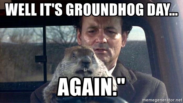 Groundhog Day :( - well it's groundhog day...                                                                                                                                               again.